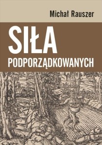 SIŁA PODPORZĄDKOWANYCH, MICHAŁ RAUSZER