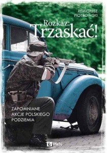 ROZKAZ: TRZASKAĆ! ZAPOMNIANE AKCJE POL. PODZIEMIA