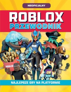 ROBLOX. PRZEWODNIK. NAJLEPSZE GRY NA PLATFORMIE