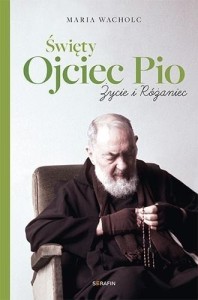 ŚWIĘTY OJCIEC PIO. ŻYCIE I RÓŻANIEC MARIA WACHOLC
