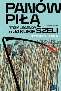 PANÓW PIŁĄ. TRZY LEGENDY O JAKUBIE SZELI