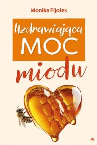 UZDRAWIAJĄCA MOC MIODU, MONIKA FIJOŁEK