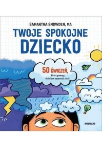TWOJE SPOKOJNE DZIECKO. 50 ĆWICZEŃ, KTÓRE POMOGĄ..