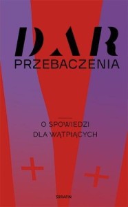 DAR PRZEBACZENIA. O SPOWIEDZI DLA WĄTPIĄCYCH