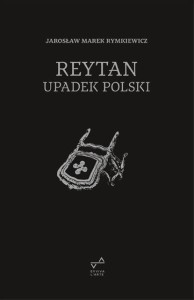 REYTAN. UPADEK POLSKI, JAROSŁAW MAREK RYMKIEWICZ