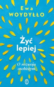 ŻYĆ LEPIEJ. O ROZWOJU OSOBISTYM, EWA WOYDYŁŁO