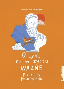 O TYM, CO W ŻYCIU WAŻNE. FILOZOFIA PRAKTYCZNA