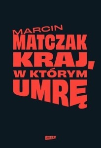 KRAJ, W KTÓRYM UMRĘ, MARCIN MATCZAK