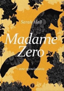 MADAME ZERO I INNE OPOWIADANIA, SARAH HALL