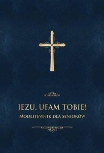 JEZU, UFAM TOBIE! MODLITEWNIK DLA SENIORÓW -GRANAT
