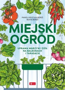 MIEJSKI OGRÓD. UPRAWA WARZYW I ZIÓŁ NA BALKONACH