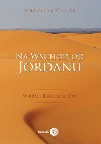 NA WSCHÓD OD JORDANU - W KRAJU BRACI SEMITÓW
