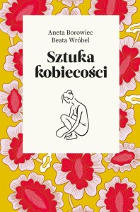 SZTUKA KOBIECOŚCI, ANETA BOROWIEC, BEATA WRÓBEL