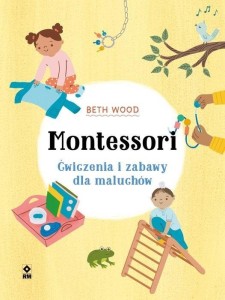 MONTESSORI. ĆWICZENIA I ZABAWY DLA MALUCHÓW