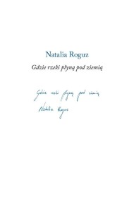 GDZIE RZEKI PŁYNĄ POD ZIEMIĄ, NATALIA ROGUZ
