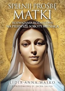 SPEŁNIJ PROŚBĘ MATKI. ROZWAŻANIA RÓŻAŃCOWE NA...