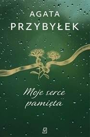 MOJE SERCE PAMIĘTA, AGATA PRZYBYŁEK