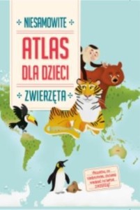 NIESAMOWITY ATLAS DLA DZIECI. ZWIERZĘTA