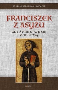 FRANCISZEK Z ASYŻU. GDY ŻYCIE STAJE SIĘ MODLITWĄ