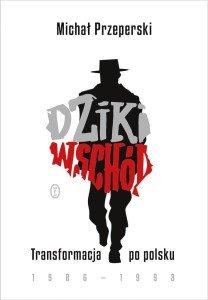 DZIKI WSCHÓD. TRANSFORMACJA PO POLSKU 1986-1993