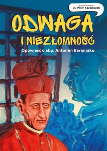 ODWAGA I NIEZŁOMNOŚĆ. OPOWIEŚĆ O ABP. ANTONIM...