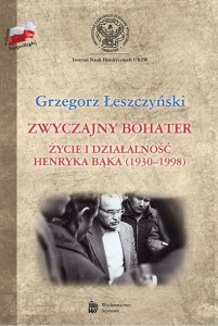 ZWYCZAJNY BOHATER. ŻYCIE I DZIAŁALNOŚĆ HENRYKA BĄK