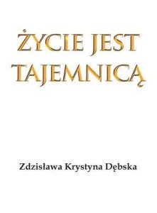 ŻYCIE JEST TAJEMNICĄ, ZDZISŁAWA KRYSTYNA DĘBSKA
