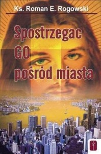 SPOSTRZEGAĆ GO POŚRÓD MIASTA, KS. ROMAN ROGOWSKI