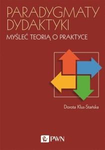 PARADYGMATY DYDAKTYKI. MYŚLEĆ TEORIĄ O PRAKTYCE