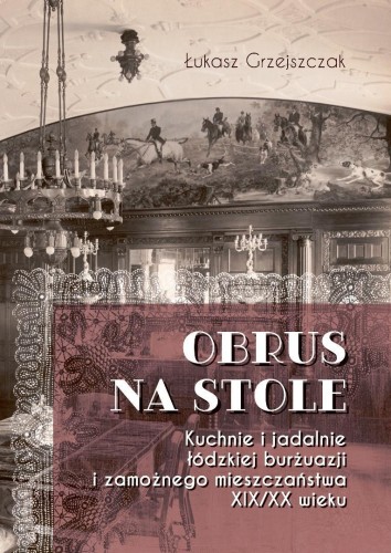 Obrus na stole. Kuchnie i jadalnie łódzkiej burżua