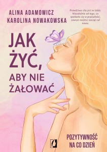 JAK ŻYĆ, ABY NIE ŻAŁOWAĆ. POZYTYWNOŚĆ NA CO DZIEŃ