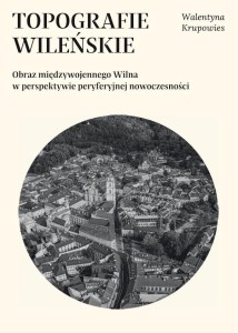 TOPOGRAFIE WILEŃSKIE. OBRAZ MIĘDZYWOJENNEGO...