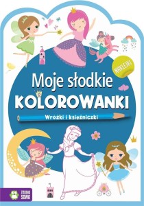 MOJE SŁODKIE KOLOROWANKI. WRÓŻKI I KSIĘŻNICZKI