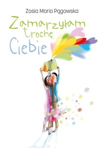 ZAMARZYŁAM TROCHĘ CIEBIE, ZOSIA MARIA PĄGOWSKA