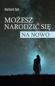 MOŻESZ NARODZIĆ SIĘ NA NOWO, BARBARA SĘK