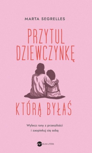 Przytul dziewczynkę, którą byłaś, Marta Segrelles