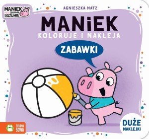 MANIEK KOLORUJE I NAKLEJA. ZABAWKI, AGNIESZKA MATZ