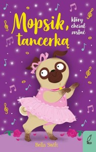MOPSIK, KTÓRY CHCIAŁ ZOSTAĆ TANCERKĄ, BELLA SWIFT