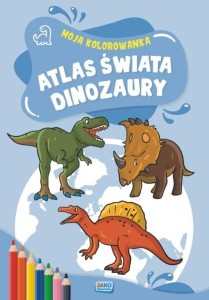 MOJA KOLOROWANKA. ATLAS ŚWIATA. DINOZAURY