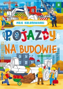 MOJE KOLOROWANKI. POJAZDY NA BUDOWIE
