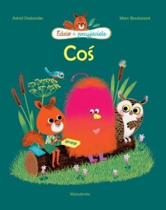 EDZIO I PRZYJACIELE. COŚ, ASTRID DESBORDES