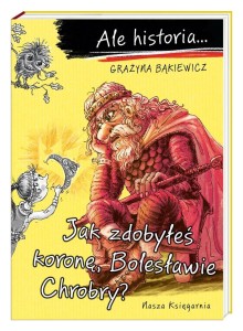 ALE HISTORIA... JAK ZDOBYŁEŚ KORONĘ, BOLESŁAWIE...