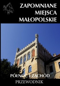 ZAPOMNIANE MIEJSCA MAŁOPOLSKIE. PÓŁNOC I ZACHÓD