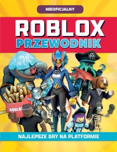 ROBLOX. PRZEWODNIK. NAJLEPSZE GRY NA PLATFORMIE