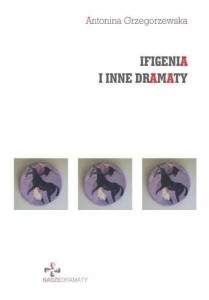 IFIGENIA I INNE DRAMATY, ANTONINA GRZEGORZEWSKA